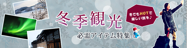 冬季観光必需アイテム特集　冬でもHOTで楽しい旅を♪