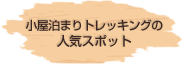 小屋泊まりトレッキングの人気スポット