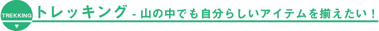 トレッキング 山の中でも自分らしいアイテムを揃えたい